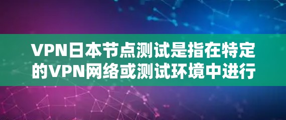VPN日本节点测试是指在特定的VPN网络或测试环境中进行网络测试或访问VPN服务。如果您在使用VPN服务时遇到了节点测试的问题,建议按照以下步骤进行