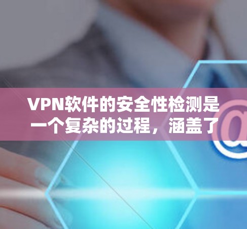 VPN软件的安全性检测是一个复杂的过程，涵盖了多个层面的技术手段和战略规划。以下是针对 VPN 软件安全检测的详细分析