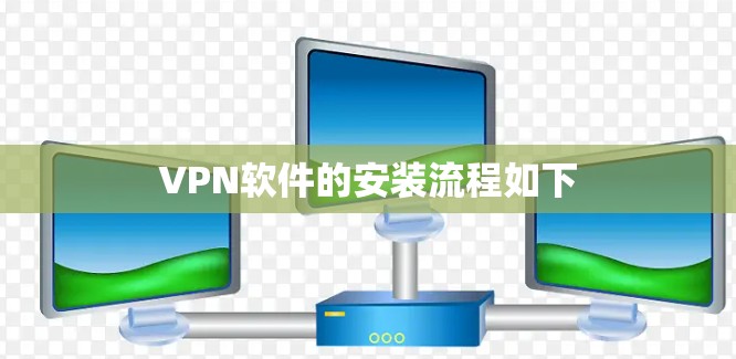 VPN软件的安装流程如下 VPN软件的安装流程如下