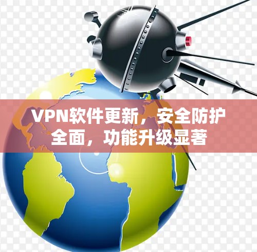VPN软件更新,安全防护全面,功能升级显著