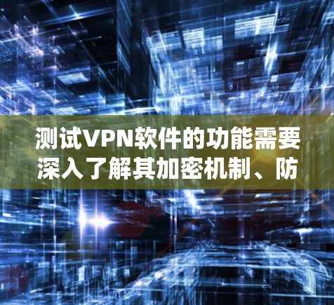 测试VPN软件的功能需要深入了解其加密机制、防火墙配置以及端点攻击检测系统。以下是详细的步骤指南
