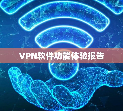 VPN软件功能体验报告 VPN软件功能体验报告