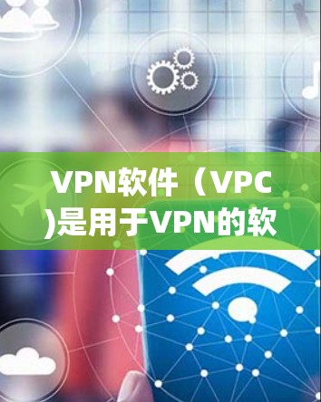 VPN软件(VPC)是用于VPN的软件,允许用户在互联网上进行视频通话、在线游戏、文件共享等安全的网络连接。以下是几个知名VPN软件推荐