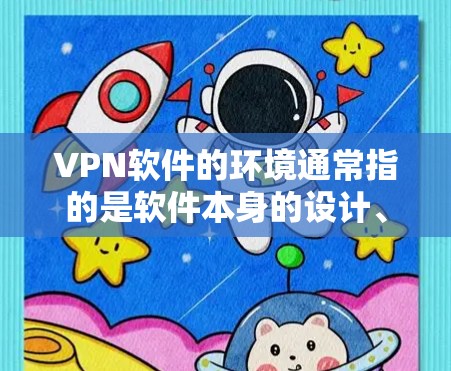 VPN软件的环境通常指的是软件本身的设计、功能和配置,以及与网络环境的交互。以下是对VPN软件环境的详细说明