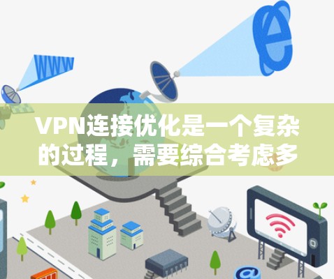 VPN连接优化是一个复杂的过程，需要综合考虑多个因素来确保连接的稳定性和性能。以下是一个分步优化方案