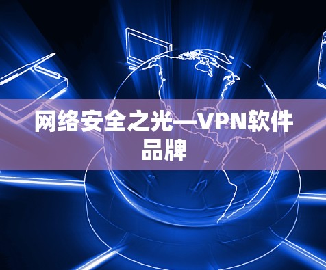 网络安全之光—VPN软件品牌 网络安全之光—VPN软件品牌