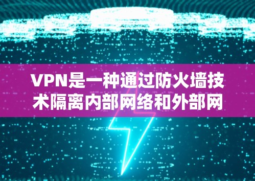 VPN是一种通过防火墙技术隔离内部网络和外部网络的技术,用于访问互联网。以下是一步步的VPN使用技巧指南,帮助你安全地使用VPN VPN是一种通过防火墙技术隔离内部网络和外部网络的技术,用于访问互联网。以下是一步步的VPN使用技巧指南,帮助你安全地使用VPN