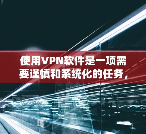 使用VPN软件是一项需要谨慎和系统化的任务，确保安全性和有效性。以下是一个分步骤的指南，帮助你安全地使用VPN软件
