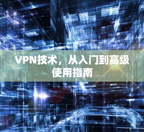 VPN技术,从入门到高级使用指南