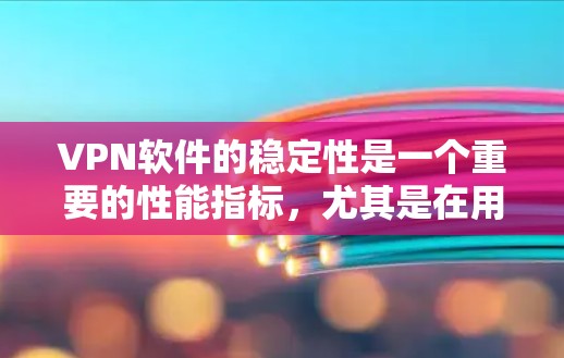 VPN软件的稳定性是一个重要的性能指标,尤其是在用户对网络安全和可靠性的要求较高的情况下。以下是对VPN软件稳定性的分析