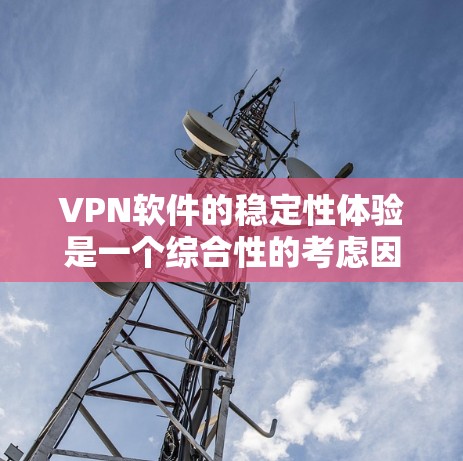 VPN软件的稳定性体验是一个综合性的考虑因素,涉及软件本身的运行能力和设备配置,以及用户可能遇到的问题。以下是对VPN软件稳定性的详细分析和建议 VPN软件的稳定性体验是一个综合性的考虑因素,涉及软件本身的运行能力和设备配置,以及用户可能遇到的问题。以下是对VPN软件稳定性的详细分析和建议