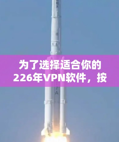 为了选择适合你的226年VPN软件，按照以下步骤进行
