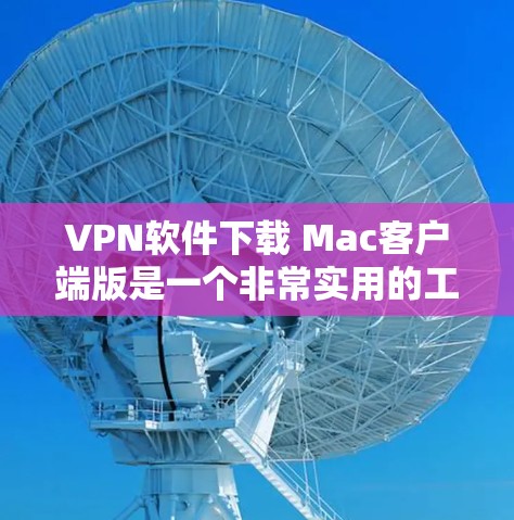 VPN软件下载 Mac客户端版是一个非常实用的工具,可以帮助用户在Mac电脑上进行VPN连接,确保数据的安全性。以下是几种适合Mac的VPN软件推荐