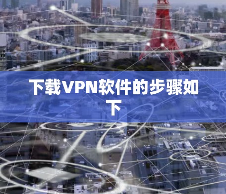 下载VPN软件的步骤如下 下载VPN软件的步骤如下