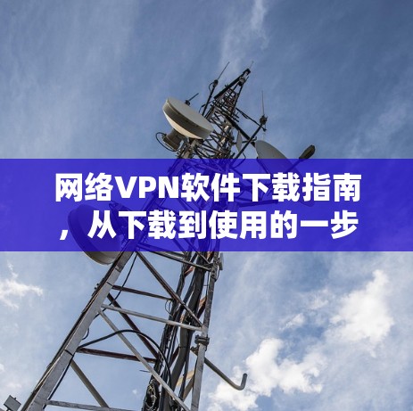 网络VPN软件下载指南，从下载到使用的一步到位