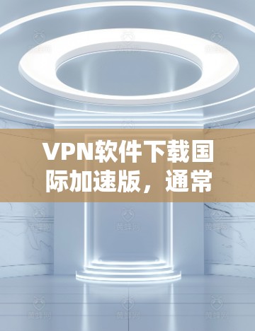 VPN软件下载国际加速版,通常指的是那些国际化的VPN软件,它们可以连接到全球范围内的互联网服务。这些软件通常提供国际化的IP地址、端口设置和安全保障,帮助用户更方便地进行VPN连接