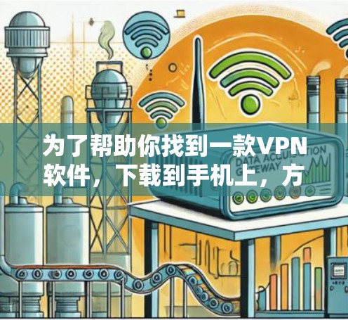 为了帮助你找到一款VPN软件,下载到手机上,方便你使用,我将根据你的需求和可能的配置要求,列出推荐的VPN软件,并详细说明每个软件的特点和适合使用场景