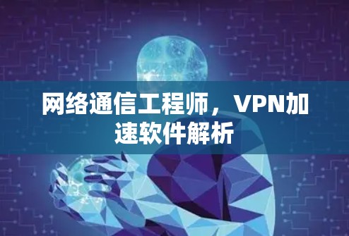 网络通信工程师,VPN加速软件解析