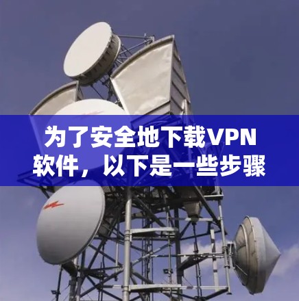 为了安全地下载VPN软件，以下是一些步骤和建议