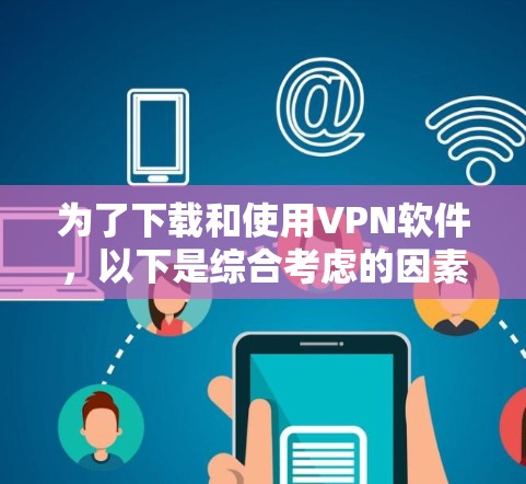 为了下载和使用VPN软件,以下是综合考虑的因素和推荐