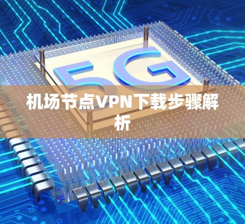 机场节点VPN下载步骤解析 机场节点VPN下载步骤解析
