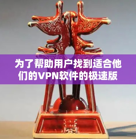 为了帮助用户找到适合他们的VPN软件的极速版客户端,以下是一些清晰的步骤和下载指南
