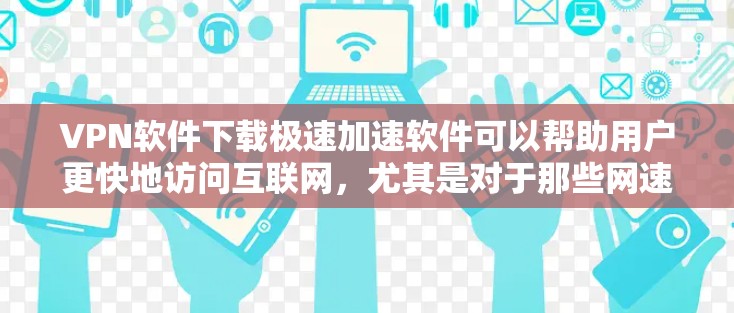 VPN软件下载极速加速软件可以帮助用户更快地访问互联网,尤其是对于那些网速较慢或对网络有风险的用户。以下是一些推荐的VPN软件,它们提供极速下载和高速连接功能 VPN软件下载极速加速软件可以帮助用户更快地访问互联网,尤其是对于那些网速较慢或对网络有风险的用户。以下是一些推荐的VPN软件,它们提供极速下载和高速连接功能