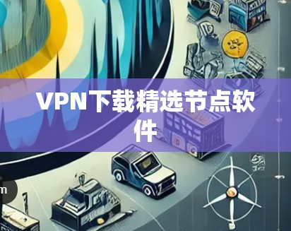 VPN下载精选节点软件