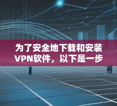 为了安全地下载和安装VPN软件,以下是一步步的建议