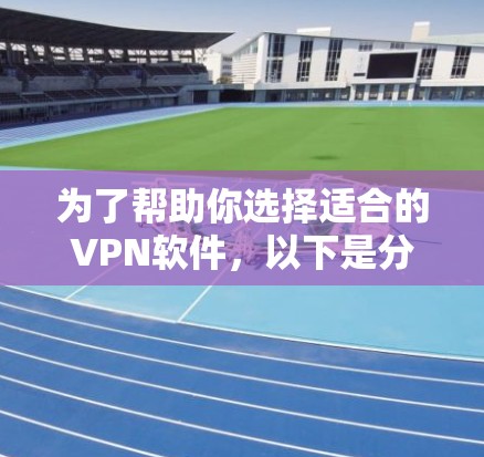 为了帮助你选择适合的VPN软件,以下是分步骤的建议