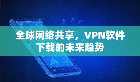 全球网络共享，VPN软件下载的未来趋势