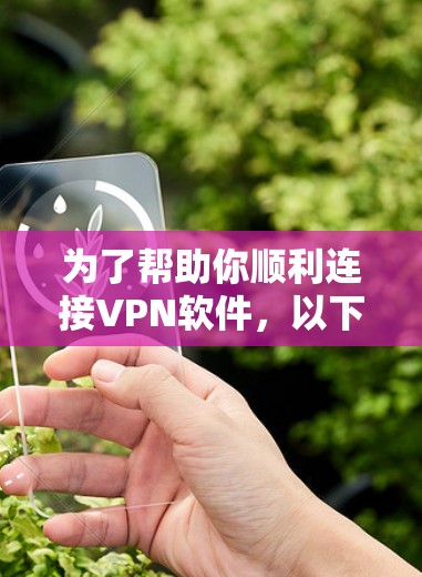 为了帮助你顺利连接VPN软件,以下是一个清晰、有条理的步骤指南