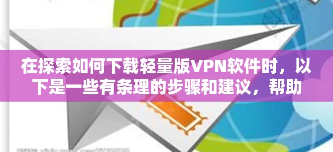 在探索如何下载轻量版VPN软件时,以下是一些有条理的步骤和建议,帮助您找到适合自己的解决方案 在探索如何下载轻量版VPN软件时,以下是一些有条理的步骤和建议,帮助您找到适合自己的解决方案