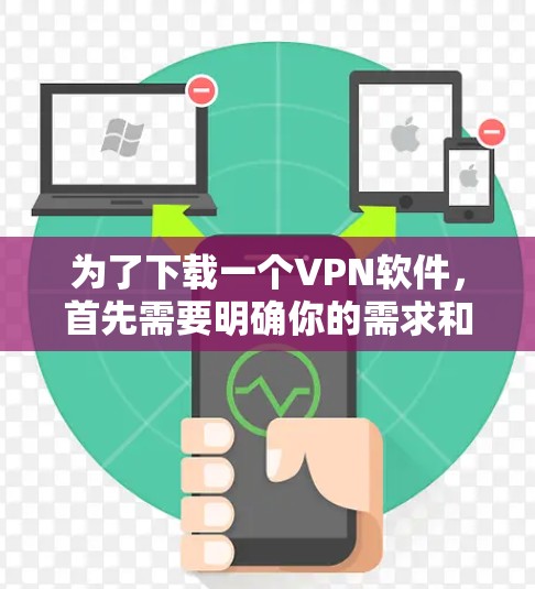 为了下载一个VPN软件,首先需要明确你的需求和预算。以下是一步步的建议 为了下载一个VPN软件,首先需要明确你的需求和预算。以下是一步步的建议