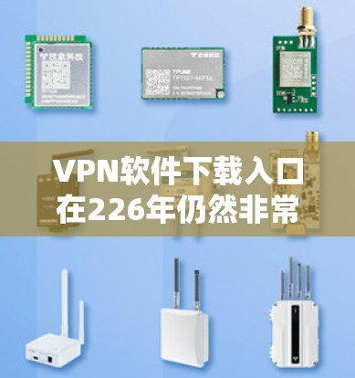 VPN软件下载入口在226年仍然非常受欢迎,用户可以通过以下方式下载最新版本的VPN软件 VPN软件下载入口在226年仍然非常受欢迎,用户可以通过以下方式下载最新版本的VPN软件
