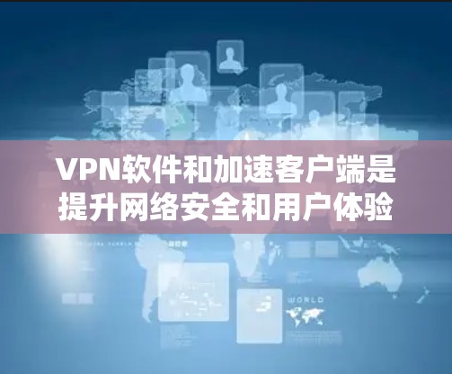 VPN软件和加速客户端是提升网络安全和用户体验的重要工具。以下是使用VPN软件和加速客户端的方法