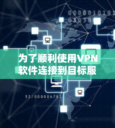 为了顺利使用VPN软件连接到目标服务器和访问其他设备,可以按照以下步骤操作 为了顺利使用VPN软件连接到目标服务器和访问其他设备,可以按照以下步骤操作