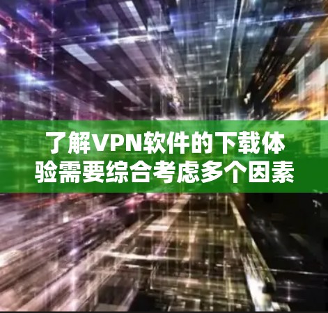 了解VPN软件的下载体验需要综合考虑多个因素,包括下载平台、软件特点、用户评价等。以下是详细的分析和总结