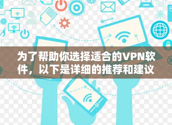 为了帮助你选择适合的VPN软件,以下是详细的推荐和建议