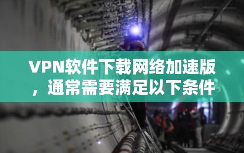 VPN软件下载网络加速版,通常需要满足以下条件