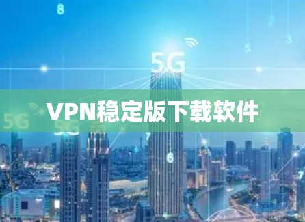 VPN稳定版下载软件 VPN稳定版下载软件