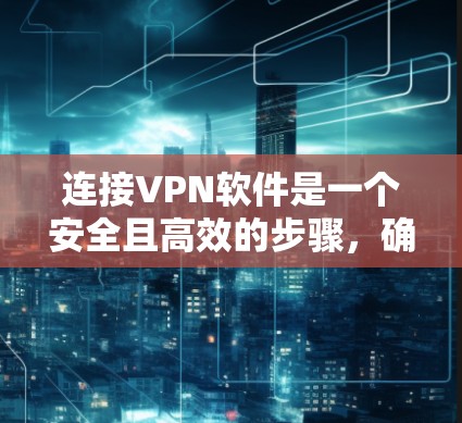 连接VPN软件是一个安全且高效的步骤,确保网络连接稳定可靠。以下是一步步的指南