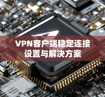 VPN客户端稳定连接设置与解决方案