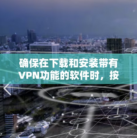 确保在下载和安装带有VPN功能的软件时,按照以下步骤进行