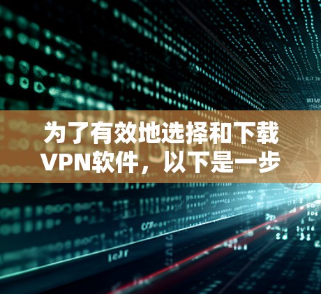 为了有效地选择和下载VPN软件，以下是一步步的建议