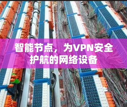 智能节点,为VPN安全护航的网络设备