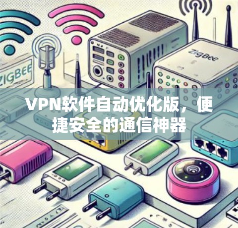 VPN软件自动优化版,便捷安全的通信神器