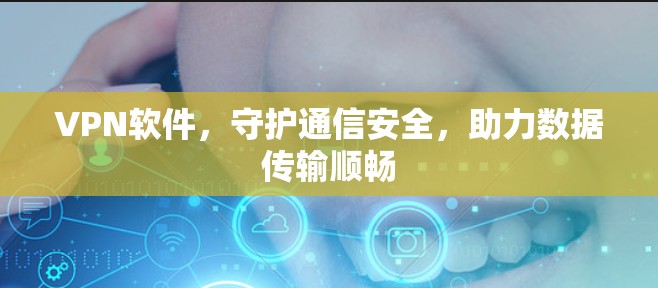 VPN软件,守护通信安全,助力数据传输顺畅