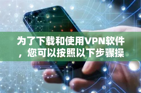 为了下载和使用VPN软件,您可以按照以下步骤操作
