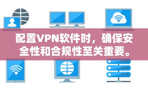 配置VPN软件时，确保安全性和合规性至关重要。以下是根据实际需求和常见问题设计的配置技巧